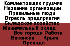 Комлектовщик-грузчик › Название организации ­ Правильные люди › Отрасль предприятия ­ Складское хозяйство › Минимальный оклад ­ 24 000 - Все города Работа » Вакансии   . Крым,Ореанда